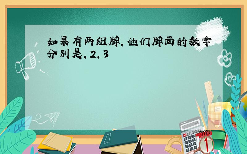 如果有两组牌,他们牌面的数字分别是,2,3