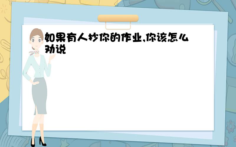 如果有人抄你的作业,你该怎么劝说