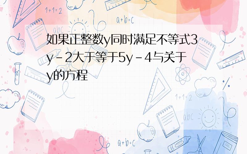 如果正整数y同时满足不等式3y-2大于等于5y-4与关于y的方程