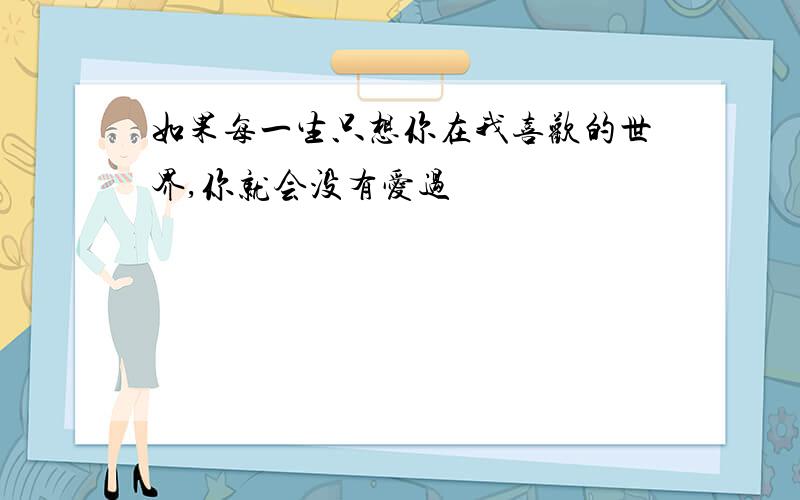 如果每一生只想你在我喜欢的世界,你就会没有爱过