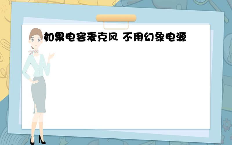 如果电容麦克风 不用幻象电源