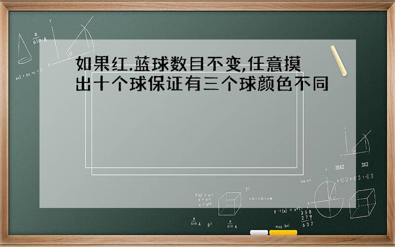 如果红.蓝球数目不变,任意摸出十个球保证有三个球颜色不同