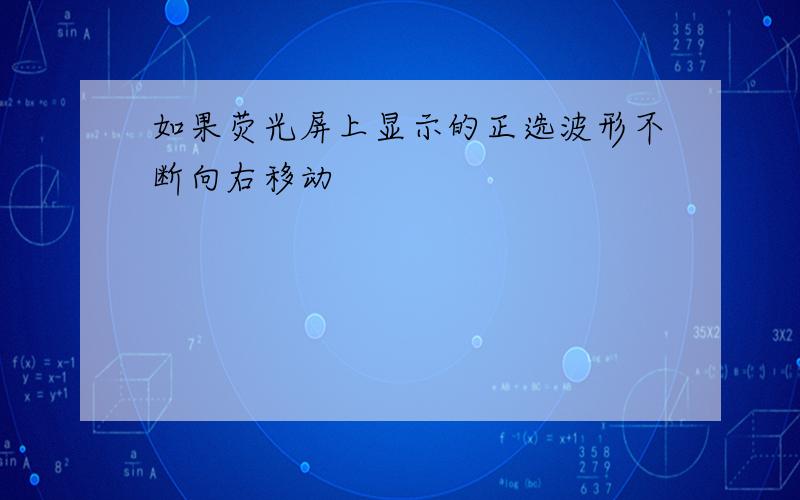 如果荧光屏上显示的正选波形不断向右移动