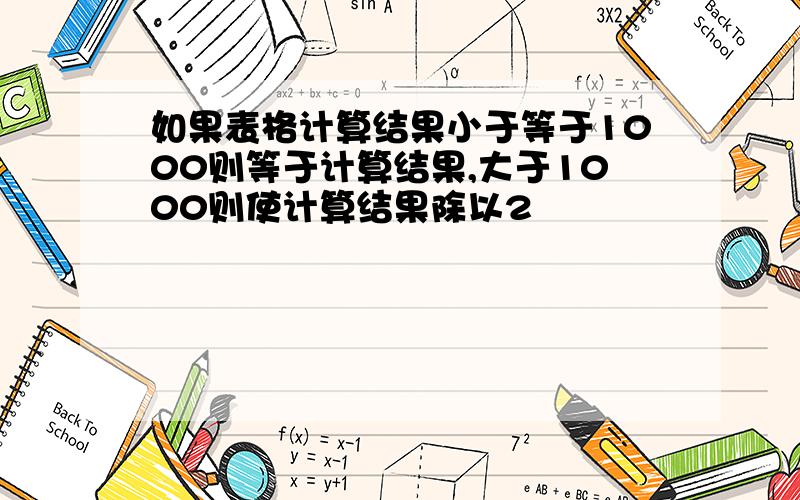 如果表格计算结果小于等于1000则等于计算结果,大于1000则使计算结果除以2