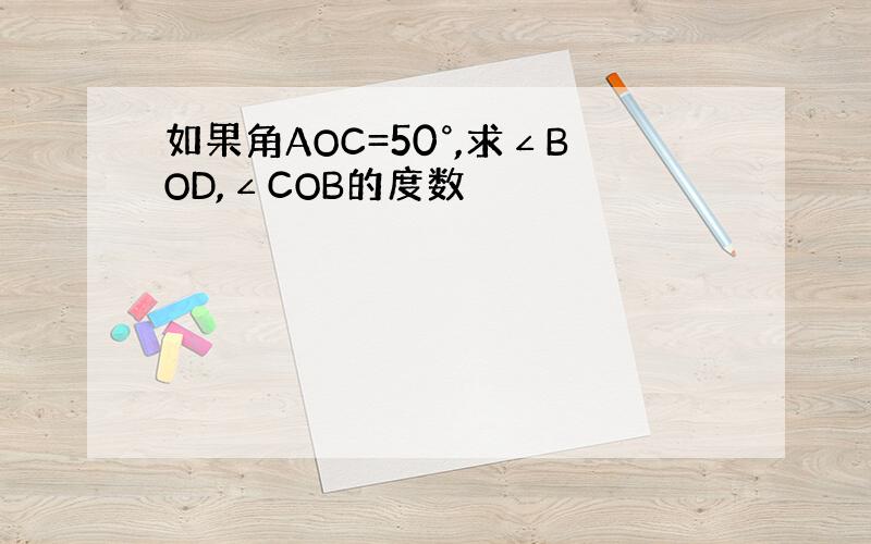 如果角AOC=50°,求∠BOD,∠COB的度数