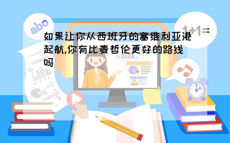 如果让你从西班牙的塞维利亚港起航,你有比麦哲伦更好的路线吗