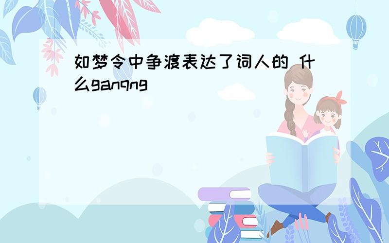 如梦令中争渡表达了词人的 什么ganqng