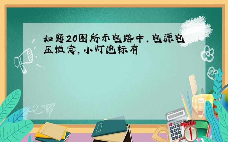 如题20图所示电路中,电源电压恒定,小灯泡标有