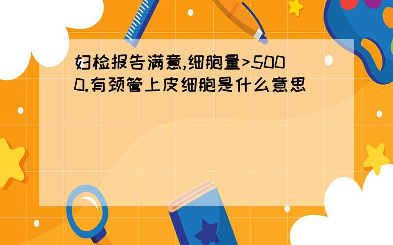 妇检报告满意,细胞量>5000.有颈管上皮细胞是什么意思