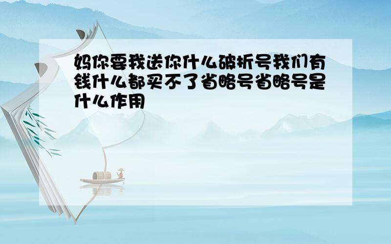 妈你要我送你什么破折号我们有钱什么都买不了省略号省略号是什么作用