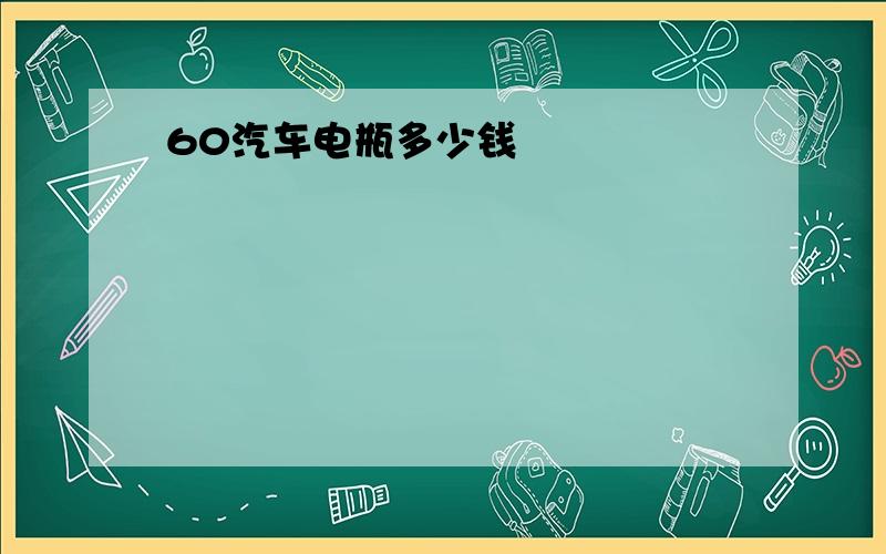 60汽车电瓶多少钱