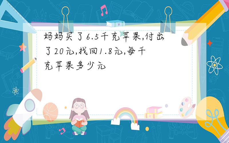 妈妈买了6.5千克苹果,付出了20元,找回1.8元,每千克苹果多少元