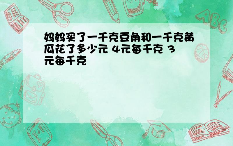 妈妈买了一千克豆角和一千克黄瓜花了多少元 4元每千克 3元每千克