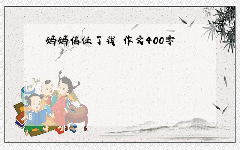 妈妈信任了我 作文400字