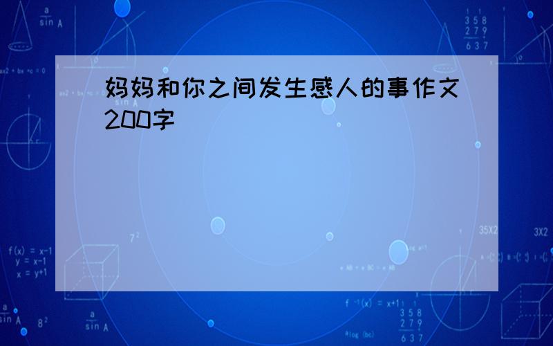 妈妈和你之间发生感人的事作文200字