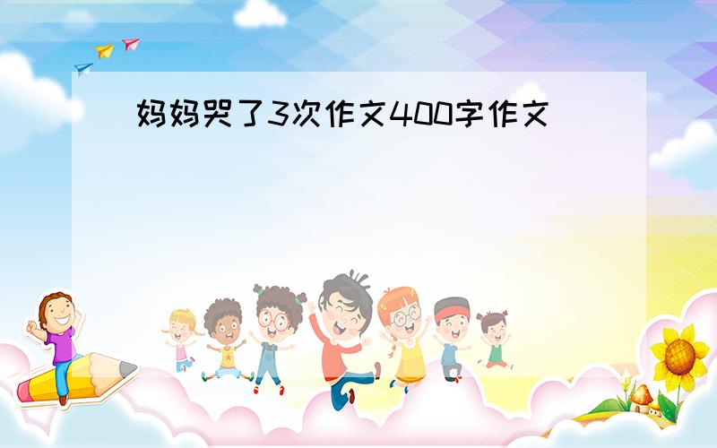 妈妈哭了3次作文400字作文