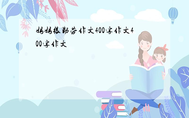 妈妈很勤劳作文400字作文400字作文