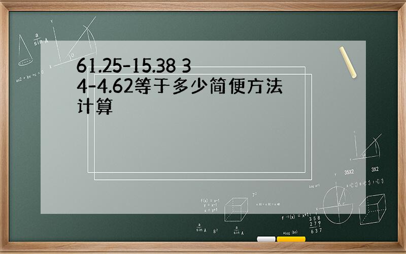 61.25-15.38 3 4-4.62等于多少简便方法计算