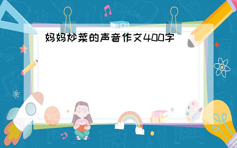 妈妈炒菜的声音作文400字