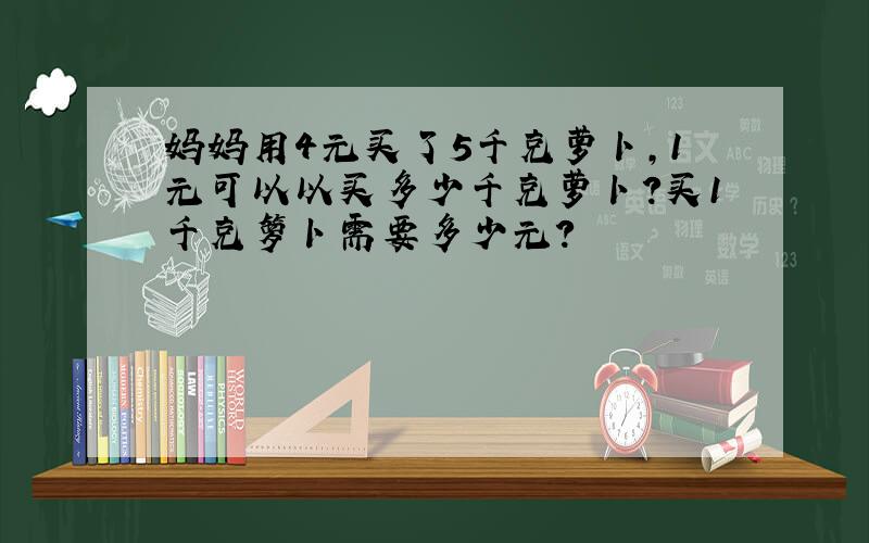 妈妈用4元买了5千克萝卜,1元可以以买多少千克萝卜?买1千克箩卜需要多少元?