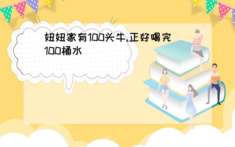 妞妞家有100头牛,正好喝完100桶水