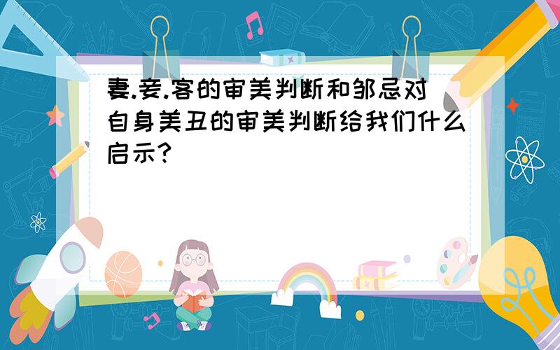 妻.妾.客的审美判断和邹忌对自身美丑的审美判断给我们什么启示?