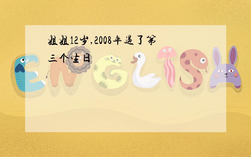 姐姐12岁,2008年过了第三个生日