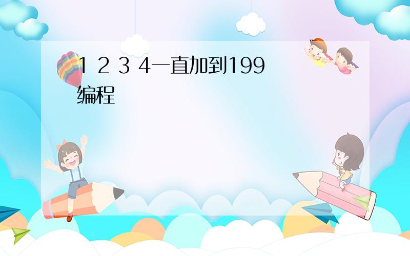 1 2 3 4一直加到199编程