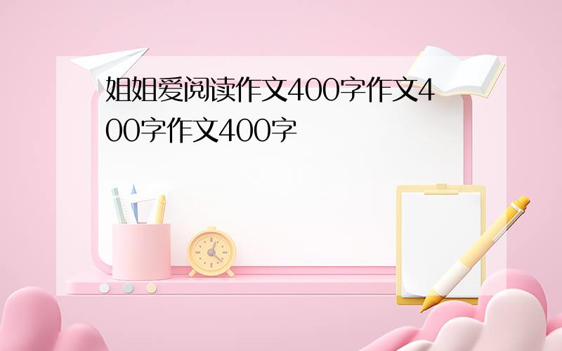 姐姐爱阅读作文400字作文400字作文400字