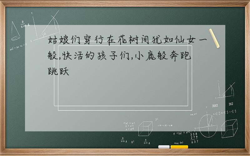 姑娘们穿行在花树间犹如仙女一般,快活的孩子们,小鹿般奔跑跳跃