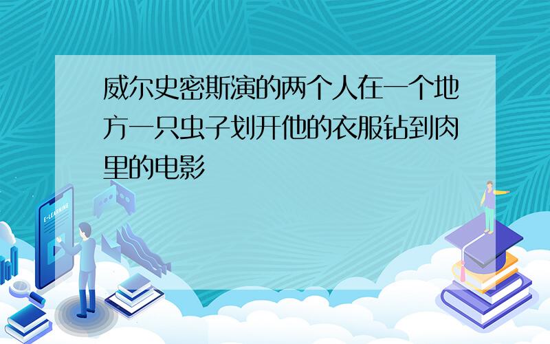 威尔史密斯演的两个人在一个地方一只虫子划开他的衣服钻到肉里的电影