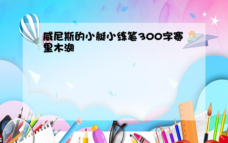 威尼斯的小艇小练笔300字赛里木湖