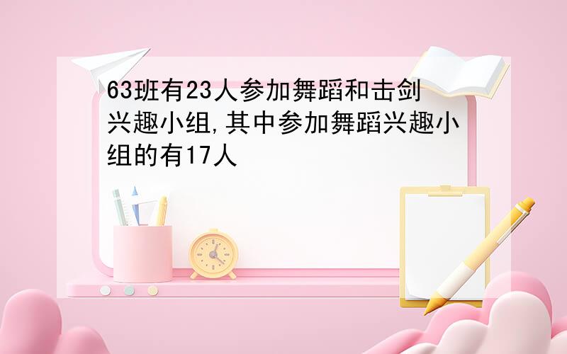 63班有23人参加舞蹈和击剑兴趣小组,其中参加舞蹈兴趣小组的有17人