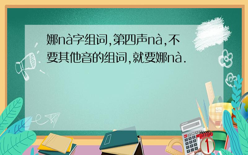 娜nà字组词,第四声nà,不要其他音的组词,就要娜nà.