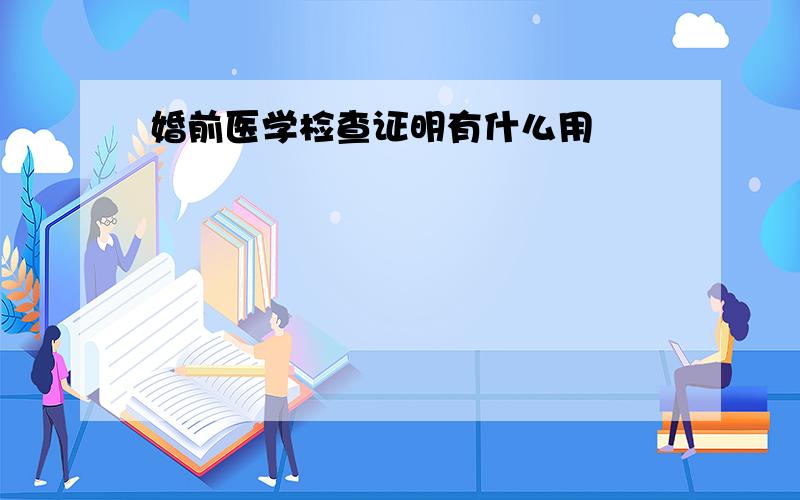 婚前医学检查证明有什么用