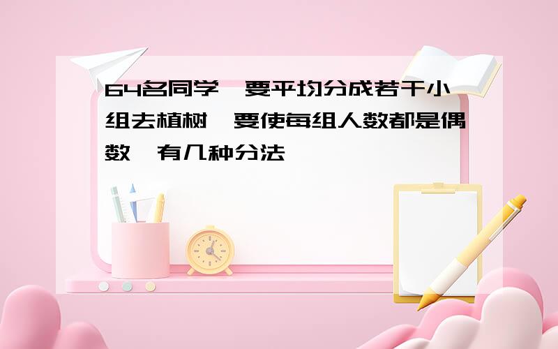 64名同学,要平均分成若干小组去植树,要使每组人数都是偶数,有几种分法