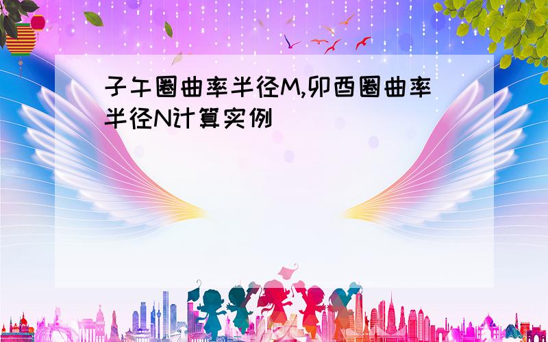 子午圈曲率半径M,卯酉圈曲率半径N计算实例