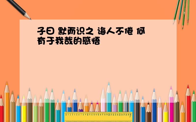 子曰 默而识之 诲人不倦 何有于我哉的感悟