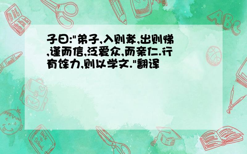 子曰:"弟子,入则孝,出则悌,谨而信,泛爱众,而亲仁.行有馀力,则以学文."翻译