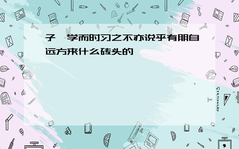 子曰学而时习之不亦说乎有朋自远方来什么砖头的