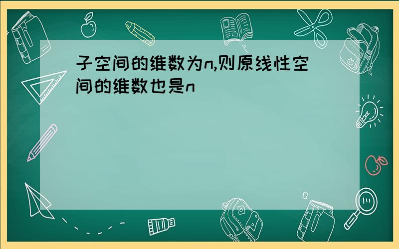 子空间的维数为n,则原线性空间的维数也是n