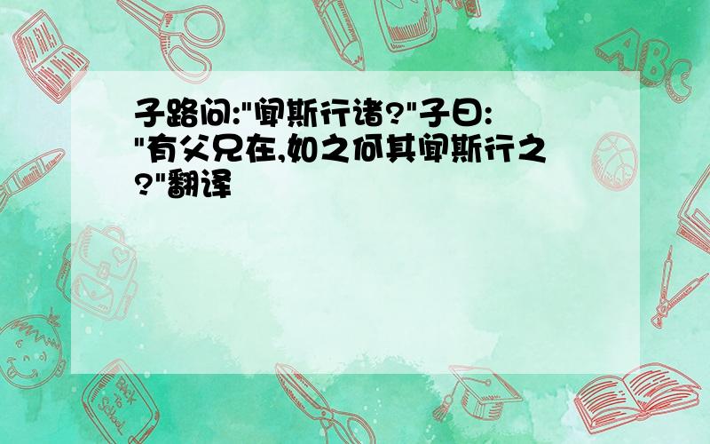 子路问:"闻斯行诸?"子曰:"有父兄在,如之何其闻斯行之?"翻译