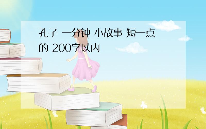 孔子 一分钟 小故事 短一点的 200字以内