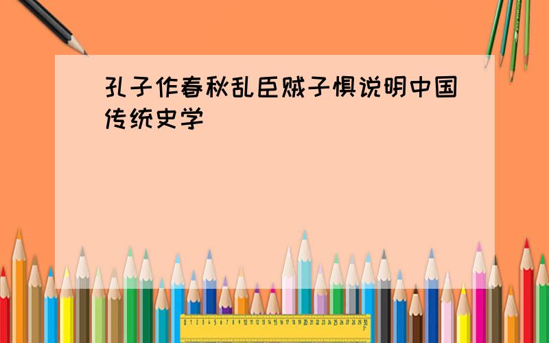 孔子作春秋乱臣贼子惧说明中国传统史学