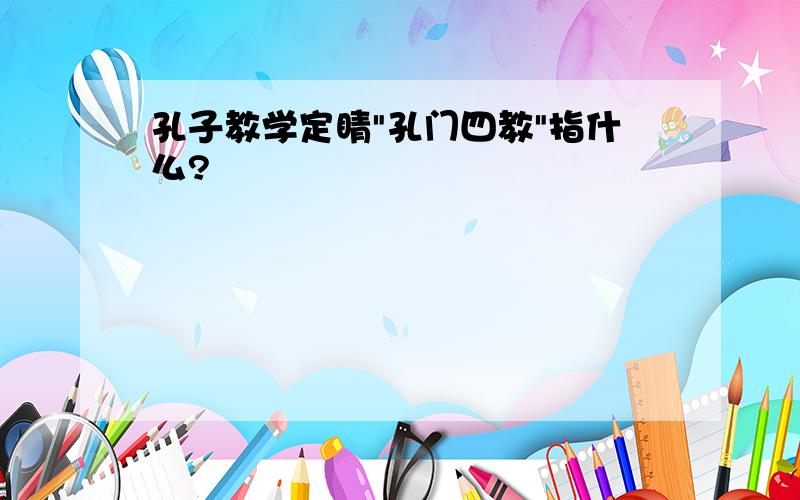 孔子教学定睛"孔门四教"指什么?