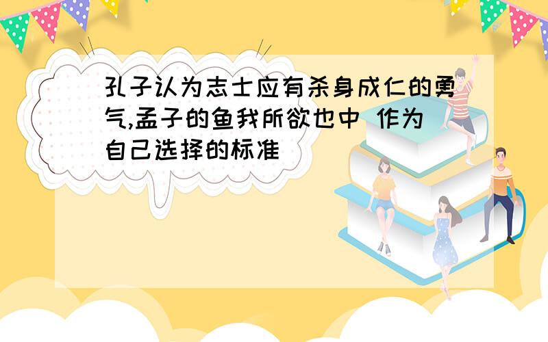 孔子认为志士应有杀身成仁的勇气,孟子的鱼我所欲也中 作为自己选择的标准