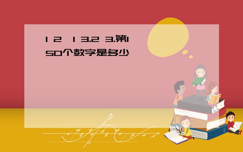 1 2,1 3.2 3.第150个数字是多少