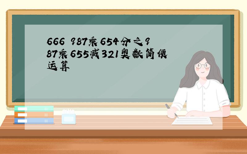 666 987乘654分之987乘655减321奥数简便运算