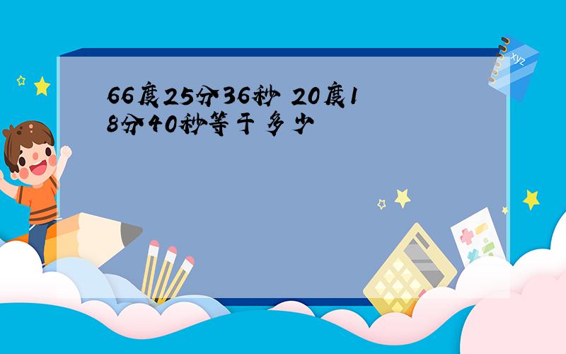 66度25分36秒 20度18分40秒等于多少