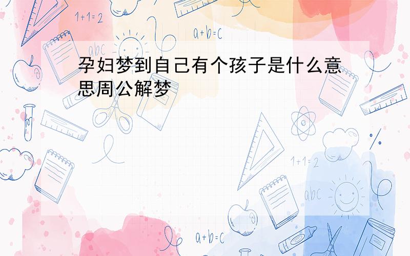 孕妇梦到自己有个孩子是什么意思周公解梦